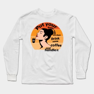 Put your hair up in a bun and drink some coffee and handle it Long Sleeve T-Shirt